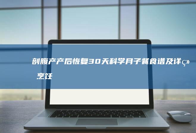 剖腹产产后恢复30天科学月子餐食谱及详细烹饪指南